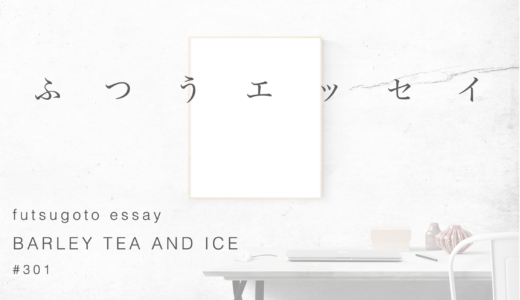 麦茶と氷（ふつうエッセイ #301）